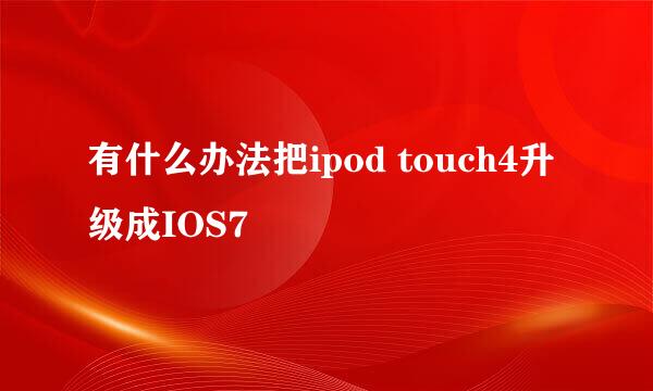 有什么办法把ipod touch4升级成IOS7