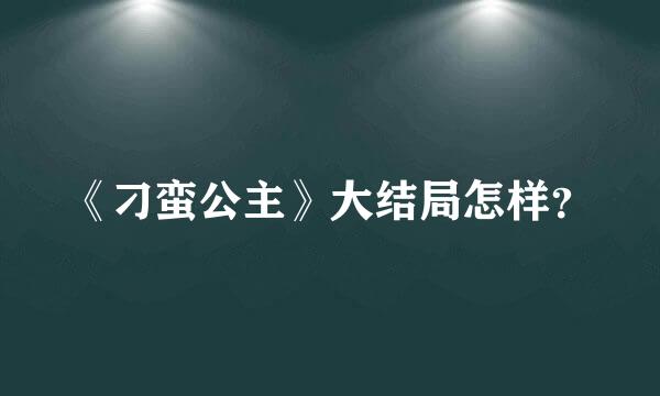 《刁蛮公主》大结局怎样？