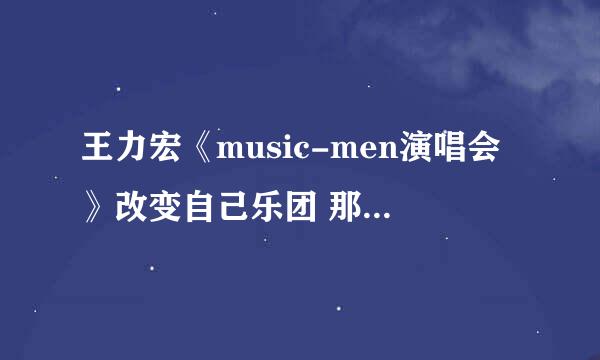 王力宏《music-men演唱会》改变自己乐团 那四个人到底是怎么回事？