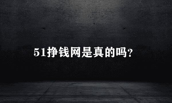 51挣钱网是真的吗？