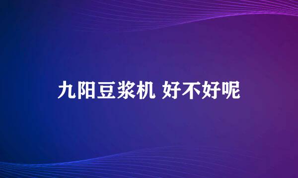 九阳豆浆机 好不好呢