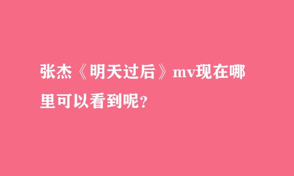 张杰《明天过后》mv现在哪里可以看到呢？