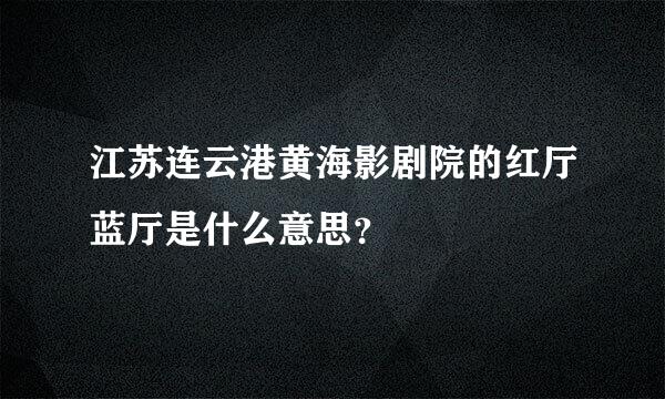 江苏连云港黄海影剧院的红厅蓝厅是什么意思？