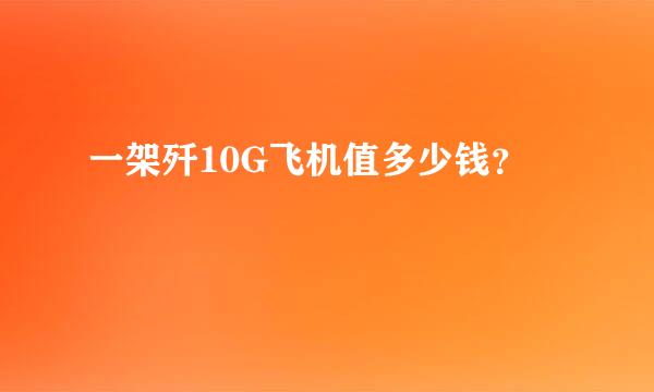 一架歼10G飞机值多少钱？