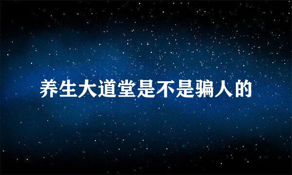 养生大道堂是不是骗人的