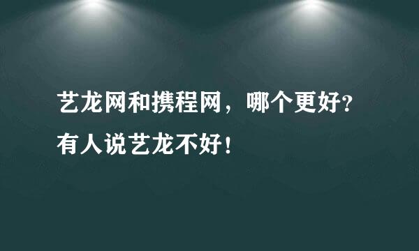 艺龙网和携程网，哪个更好？有人说艺龙不好！