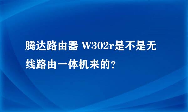 腾达路由器 W302r是不是无线路由一体机来的？