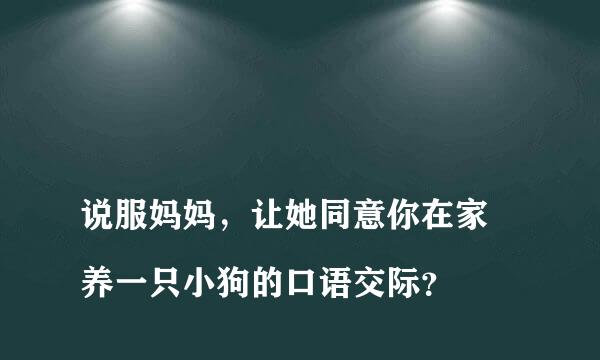 
说服妈妈，让她同意你在家裏养一只小狗的口语交际？
