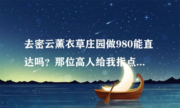 去密云薰衣草庄园做980能直达吗？那位高人给我指点一下。谢谢了