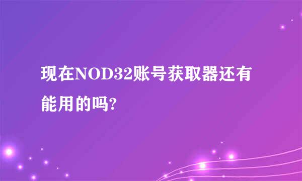 现在NOD32账号获取器还有能用的吗?