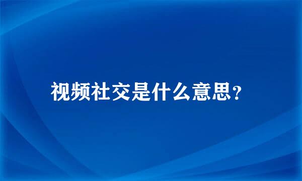 视频社交是什么意思？