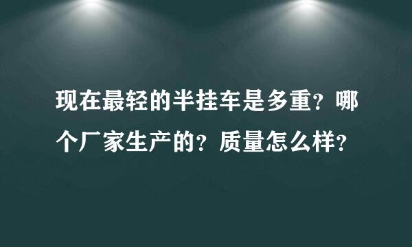 现在最轻的半挂车是多重？哪个厂家生产的？质量怎么样？