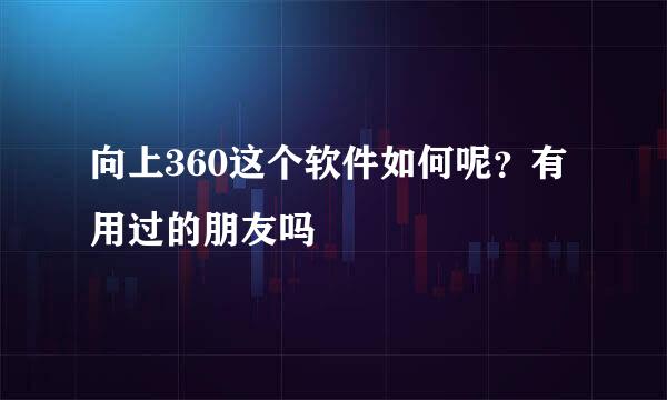 向上360这个软件如何呢？有用过的朋友吗