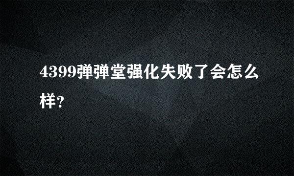 4399弹弹堂强化失败了会怎么样？