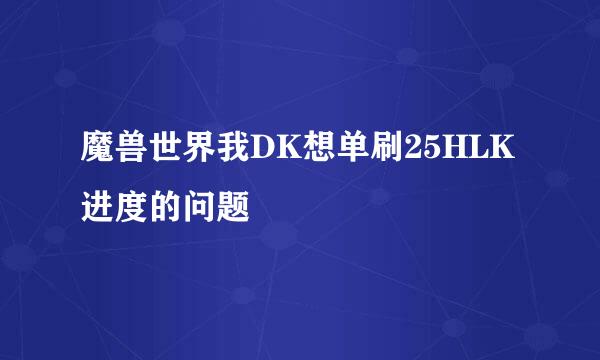 魔兽世界我DK想单刷25HLK进度的问题