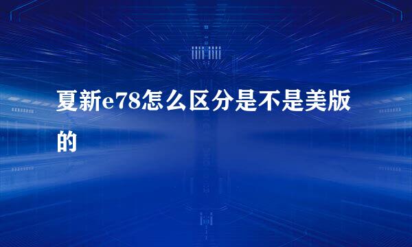 夏新e78怎么区分是不是美版的