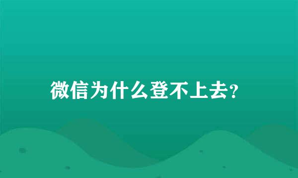 微信为什么登不上去？