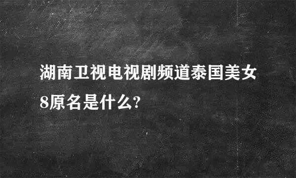 湖南卫视电视剧频道泰国美女8原名是什么?