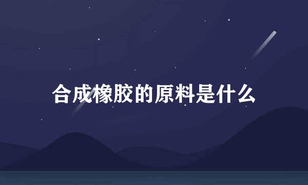 合成橡胶的原料是什么