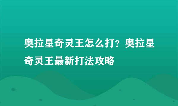 奥拉星奇灵王怎么打？奥拉星奇灵王最新打法攻略