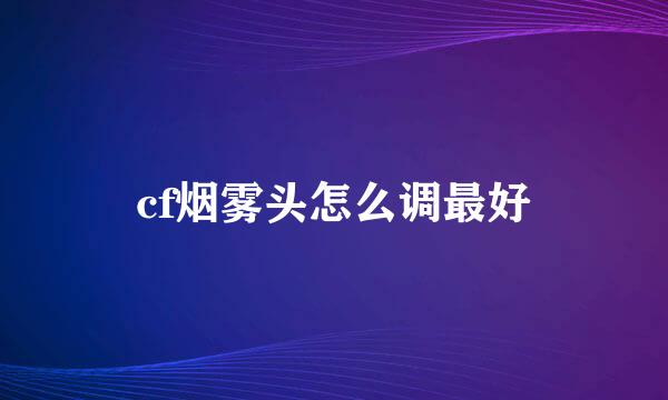 cf烟雾头怎么调最好