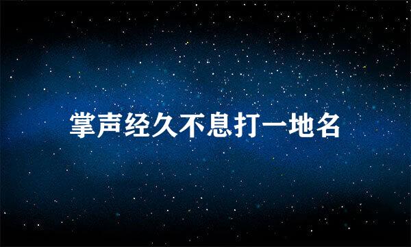 掌声经久不息打一地名