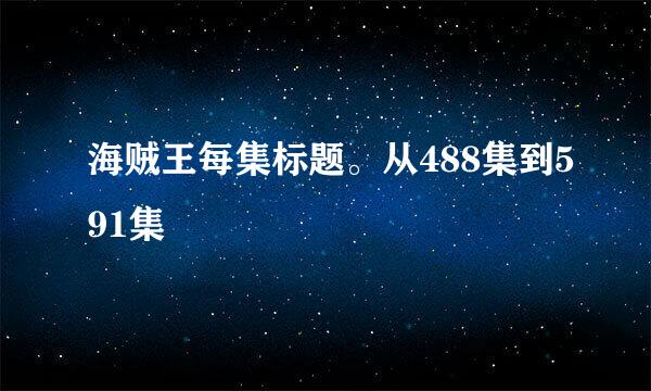 海贼王每集标题。从488集到591集