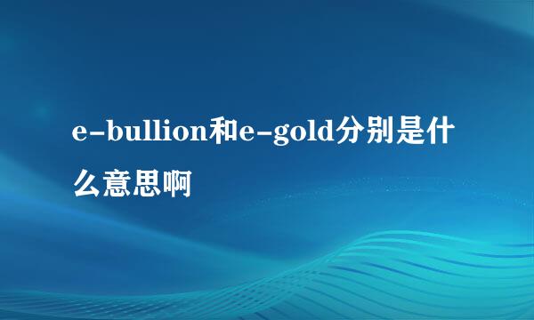 e-bullion和e-gold分别是什么意思啊