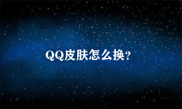 QQ皮肤怎么换？