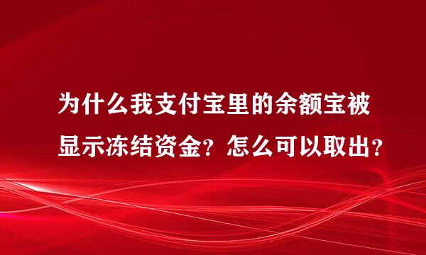 为什么我支付宝里的余额宝被显示冻结资金？怎么可以取出？