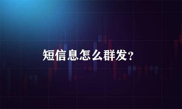 短信息怎么群发？