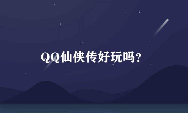 QQ仙侠传好玩吗？