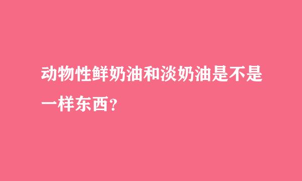 动物性鲜奶油和淡奶油是不是一样东西？