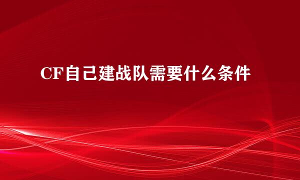 CF自己建战队需要什么条件