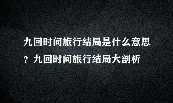 九回时间旅行结局是什么意思？九回时间旅行结局大剖析