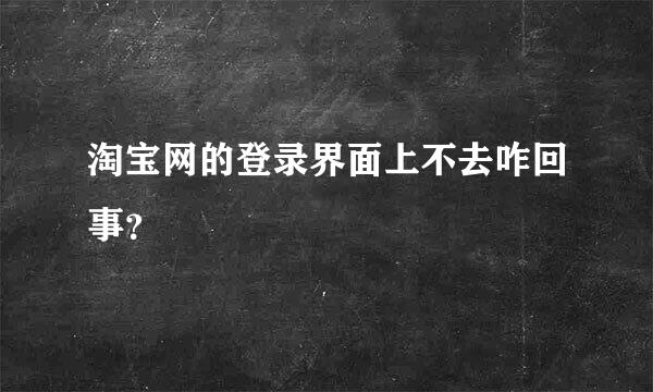 淘宝网的登录界面上不去咋回事？