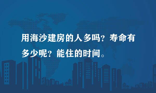 用海沙建房的人多吗？寿命有多少呢？能住的时间。