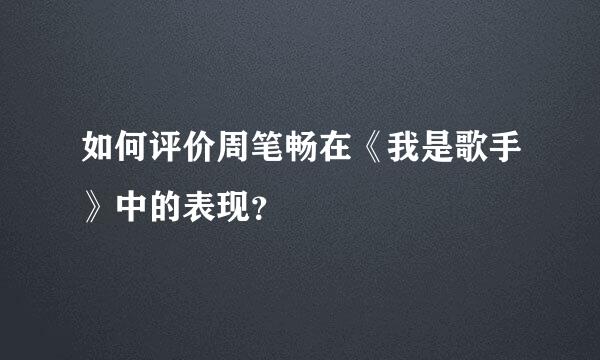 如何评价周笔畅在《我是歌手》中的表现？