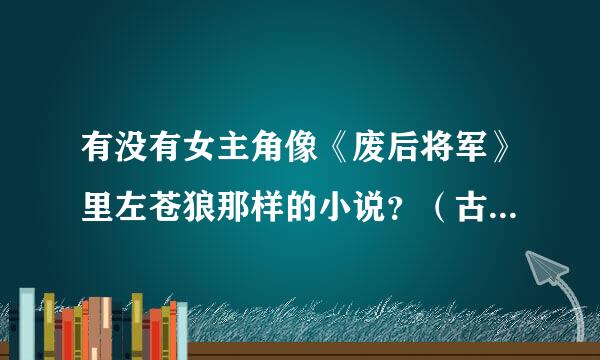 有没有女主角像《废后将军》里左苍狼那样的小说？（古文虐文）