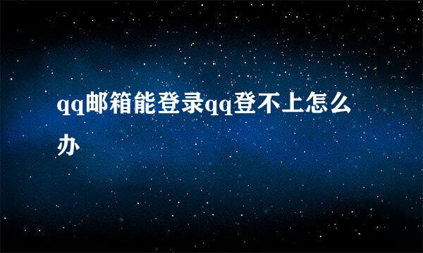 qq邮箱能登录qq登不上怎么办