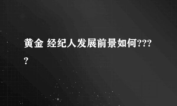 黄金 经纪人发展前景如何????