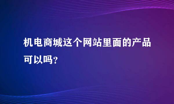 机电商城这个网站里面的产品可以吗？