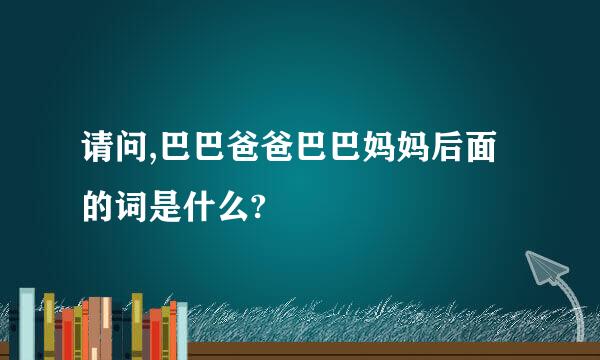 请问,巴巴爸爸巴巴妈妈后面的词是什么?