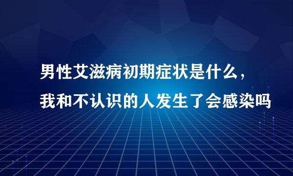 男性艾滋病初期症状是什么，我和不认识的人发生了会感染吗