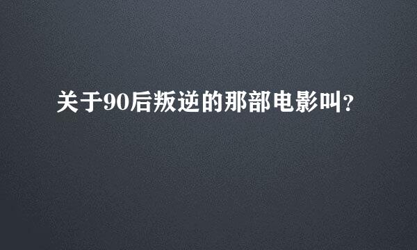 关于90后叛逆的那部电影叫？