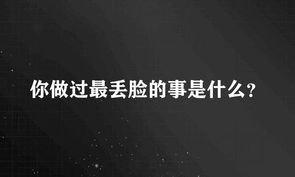 你做过最丢脸的事是什么？