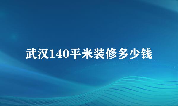 武汉140平米装修多少钱