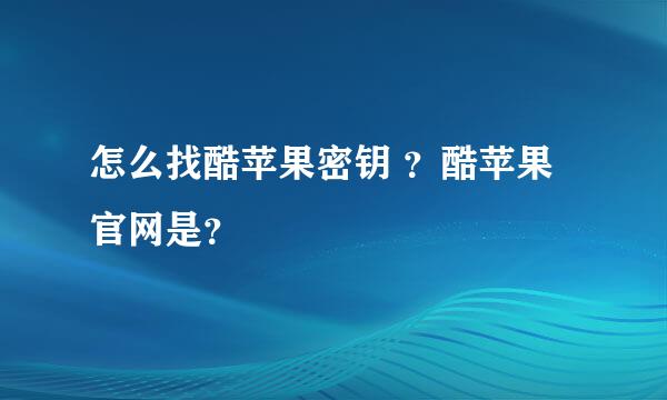 怎么找酷苹果密钥 ？酷苹果官网是？