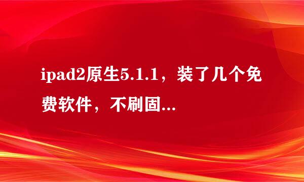 ipad2原生5.1.1，装了几个免费软件，不刷固件光恢复，能不能越狱呢？跪求各位大侠！！