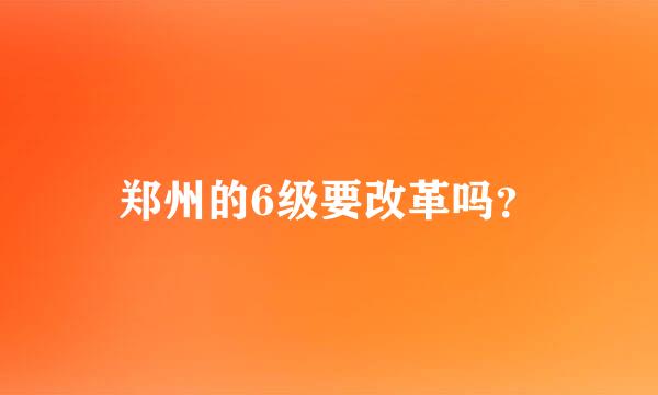 郑州的6级要改革吗？